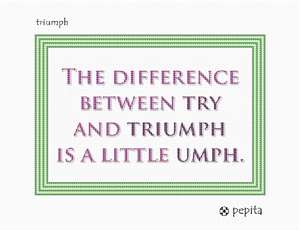 Inspirational message: The difference between try and triumph is a little umph.